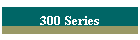 300 Series